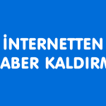 İnternet Üzerinde Yapılan Haberleri Silme